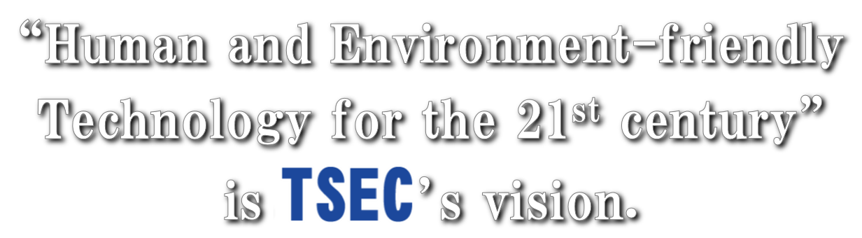 “Human and Environment-friendly Technology for the 21st century” is TSEC’s vision.。